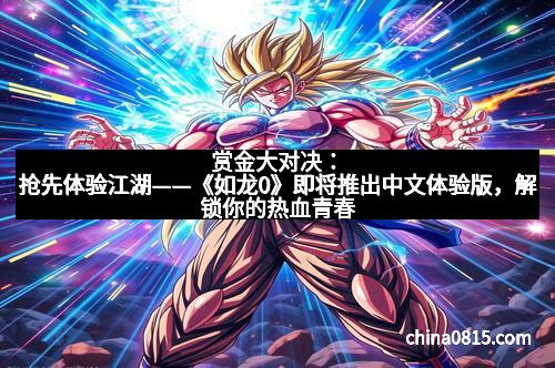 赏金大对决：抢先体验江湖——《如龙0》即将推出中文体验版，解锁你的热血青春